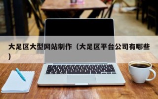 乌兰察布大足区大型网站制作（大足区平台公司有哪些）