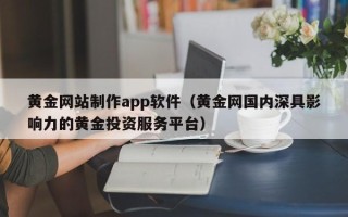 乌兰察布黄金网站制作app软件（黄金网国内深具影响力的黄金投资服务平台）