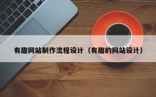 乌兰察布有趣网站制作流程设计（有趣的网站设计）