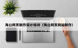 乌兰察布海口网页制作设计培训（海口网页网站制作）