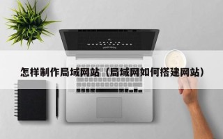 乌兰察布怎样制作局域网站（局域网如何搭建网站）