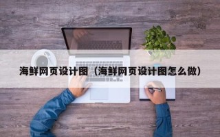 乌兰察布海鲜网页设计图（海鲜网页设计图怎么做）
