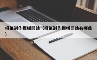 乌兰察布报纸制作模板网站（报纸制作模板网站有哪些）