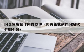 乌兰察布网页免费制作网站软件（网页免费制作网站软件哪个好）
