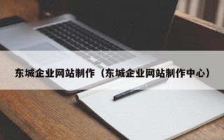 乌兰察布东城企业网站制作（东城企业网站制作中心）