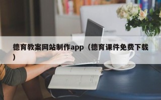 乌兰察布德育教案网站制作app（德育课件免费下载）