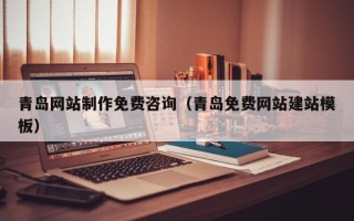 乌兰察布青岛网站制作免费咨询（青岛免费网站建站模板）